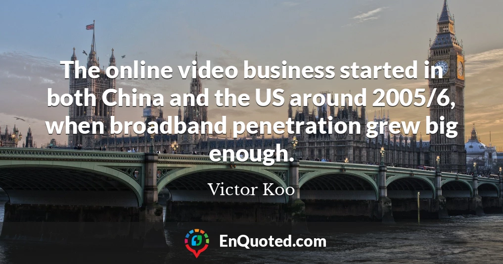 The online video business started in both China and the US around 2005/6, when broadband penetration grew big enough.