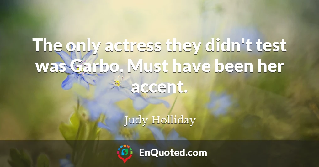 The only actress they didn't test was Garbo. Must have been her accent.