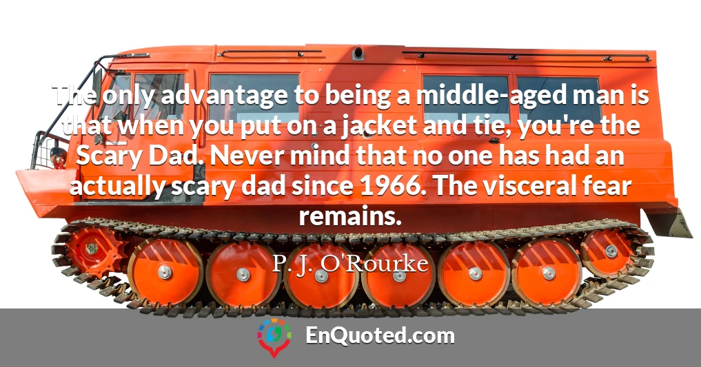 The only advantage to being a middle-aged man is that when you put on a jacket and tie, you're the Scary Dad. Never mind that no one has had an actually scary dad since 1966. The visceral fear remains.