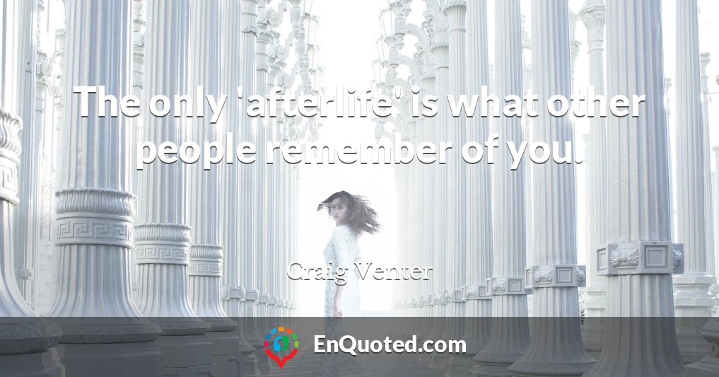 The only 'afterlife' is what other people remember of you.