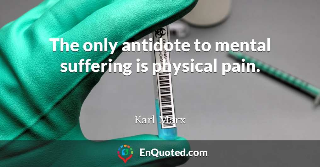 The only antidote to mental suffering is physical pain.