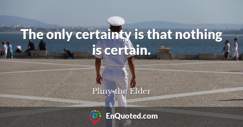 The only certainty is that nothing is certain.
