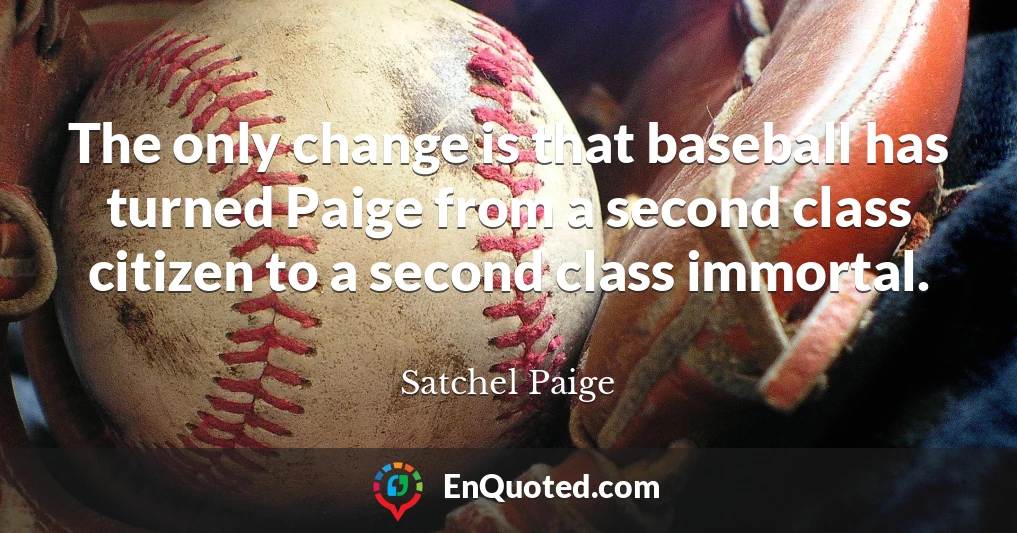 The only change is that baseball has turned Paige from a second class citizen to a second class immortal.