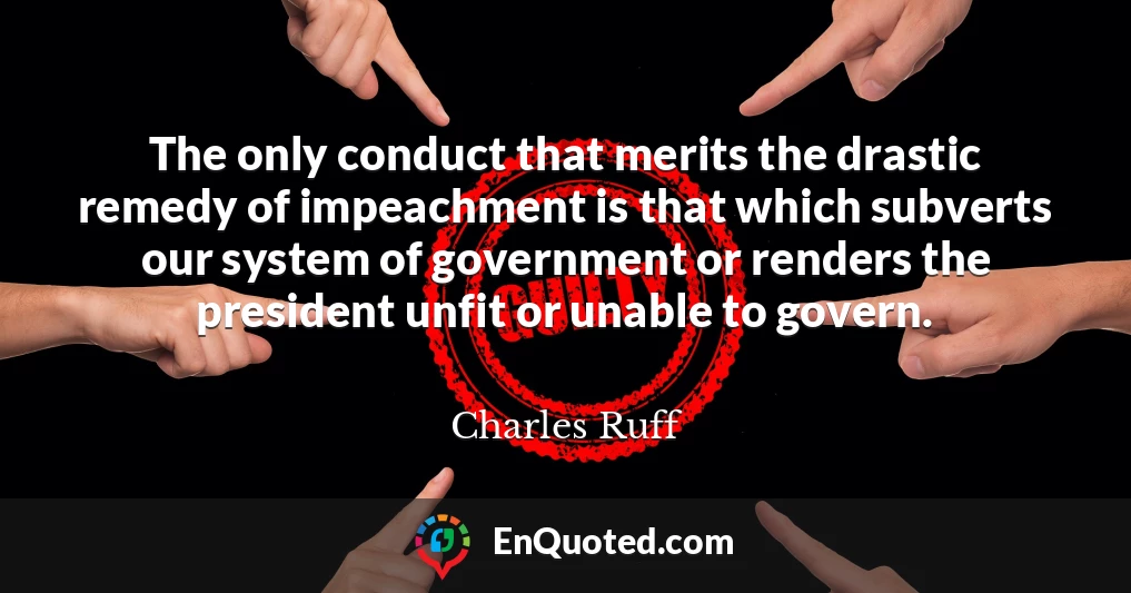The only conduct that merits the drastic remedy of impeachment is that which subverts our system of government or renders the president unfit or unable to govern.