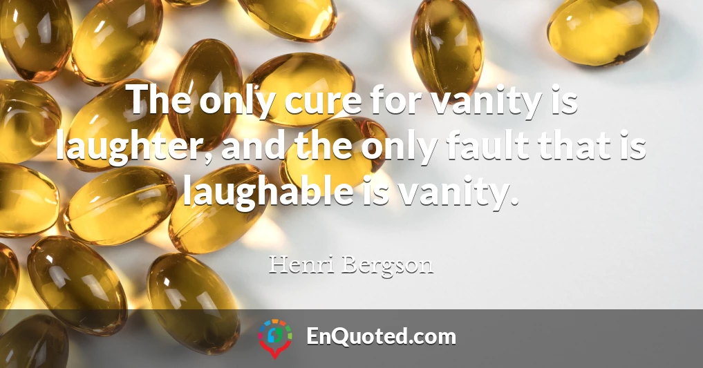 The only cure for vanity is laughter, and the only fault that is laughable is vanity.