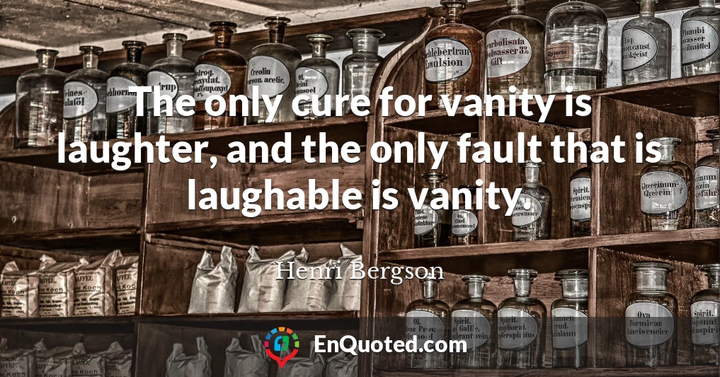 The only cure for vanity is laughter, and the only fault that is laughable is vanity.