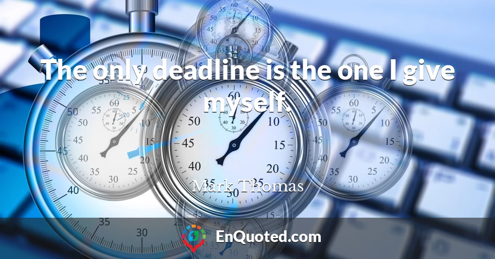 The only deadline is the one I give myself.