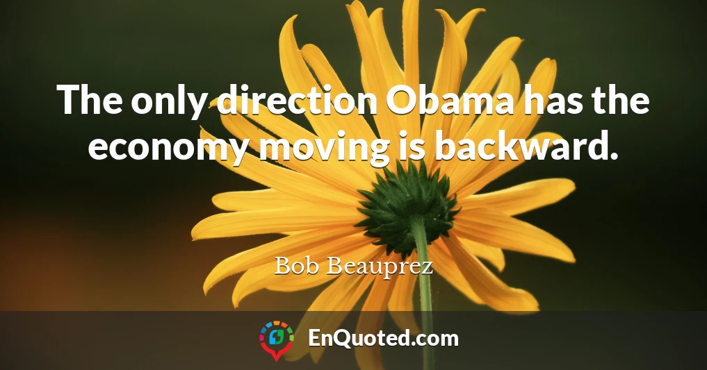 The only direction Obama has the economy moving is backward.