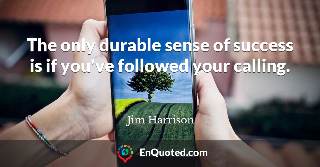 The only durable sense of success is if you've followed your calling.