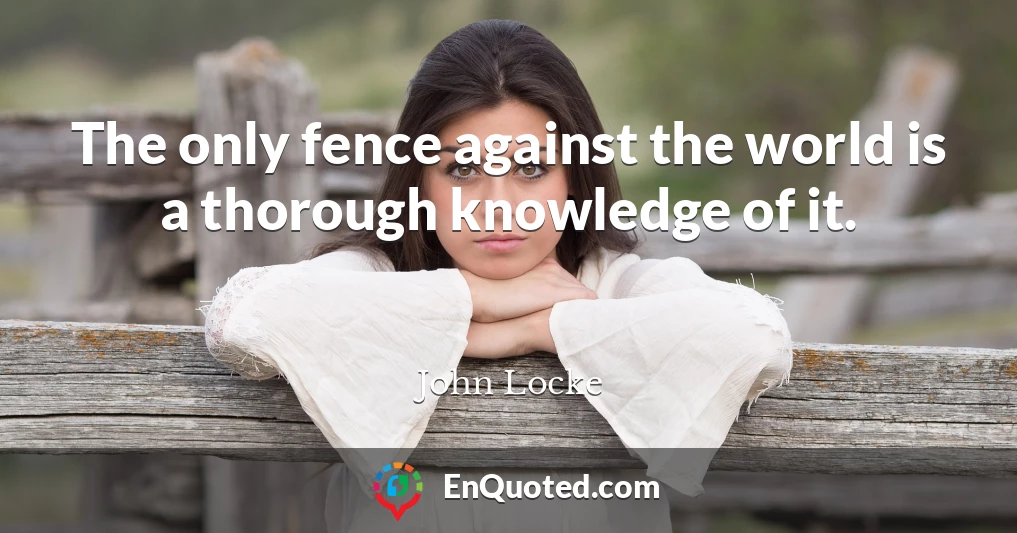 The only fence against the world is a thorough knowledge of it.