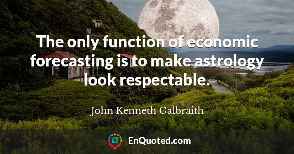 The only function of economic forecasting is to make astrology look respectable.