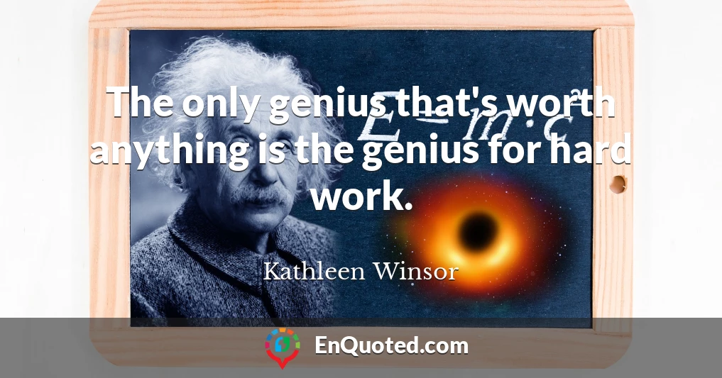 The only genius that's worth anything is the genius for hard work.