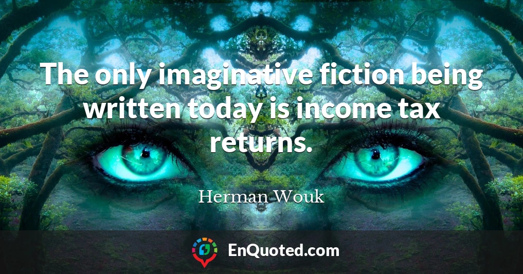 The only imaginative fiction being written today is income tax returns.