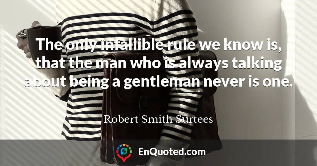 The only infallible rule we know is, that the man who is always talking about being a gentleman never is one.
