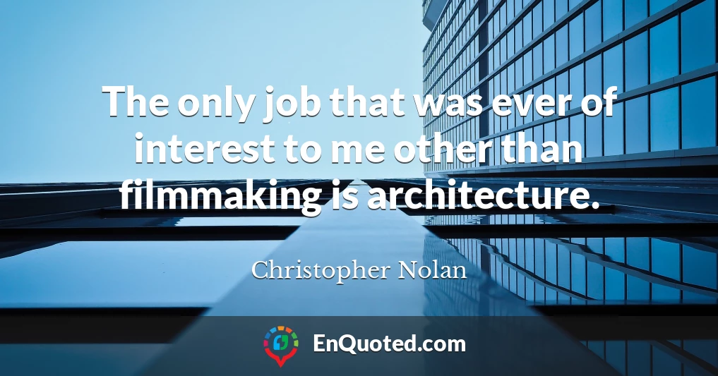 The only job that was ever of interest to me other than filmmaking is architecture.