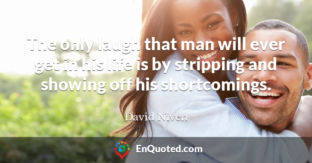 The only laugh that man will ever get in his life is by stripping and showing off his shortcomings.