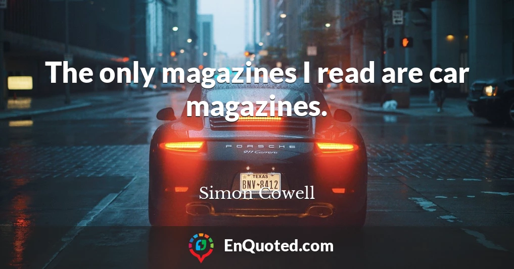 The only magazines I read are car magazines.