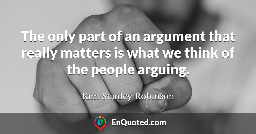 The only part of an argument that really matters is what we think of the people arguing.