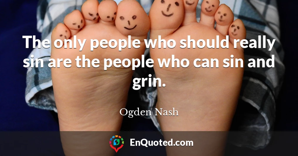 The only people who should really sin are the people who can sin and grin.