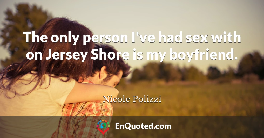 The only person I've had sex with on Jersey Shore is my boyfriend.