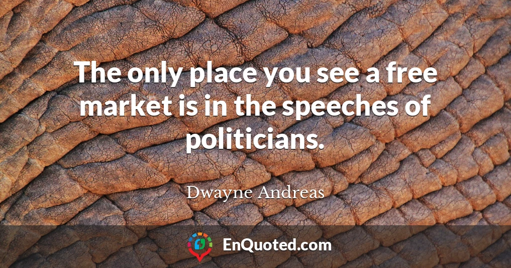The only place you see a free market is in the speeches of politicians.