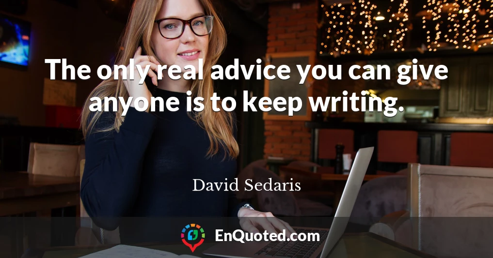 The only real advice you can give anyone is to keep writing.