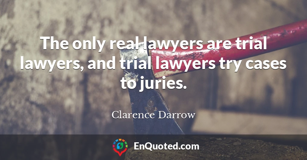 The only real lawyers are trial lawyers, and trial lawyers try cases to juries.