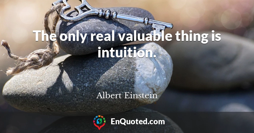 The only real valuable thing is intuition.