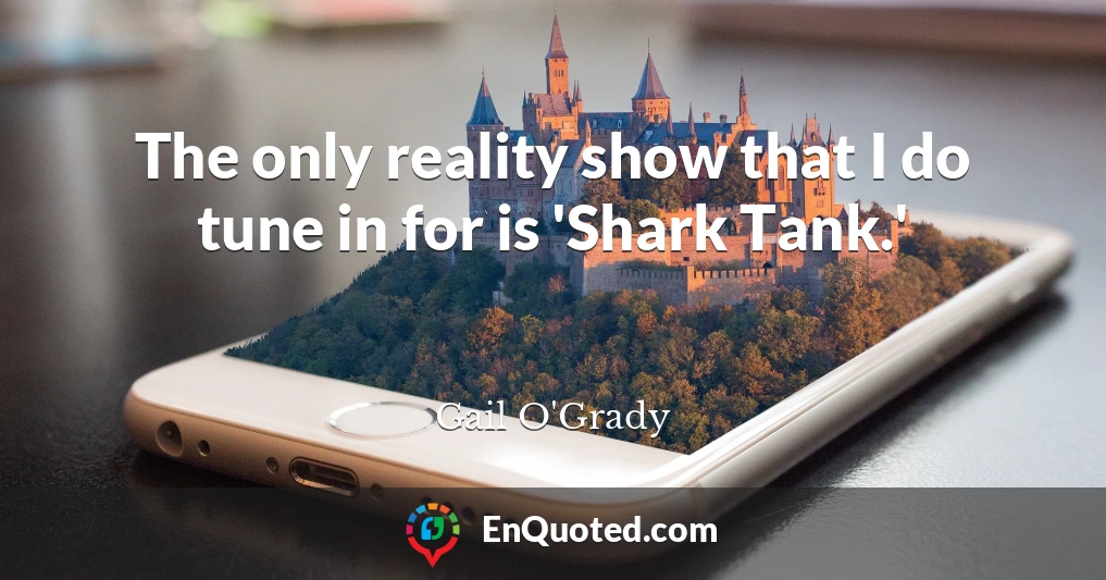 The only reality show that I do tune in for is 'Shark Tank.'