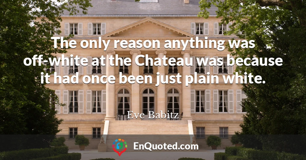 The only reason anything was off-white at the Chateau was because it had once been just plain white.