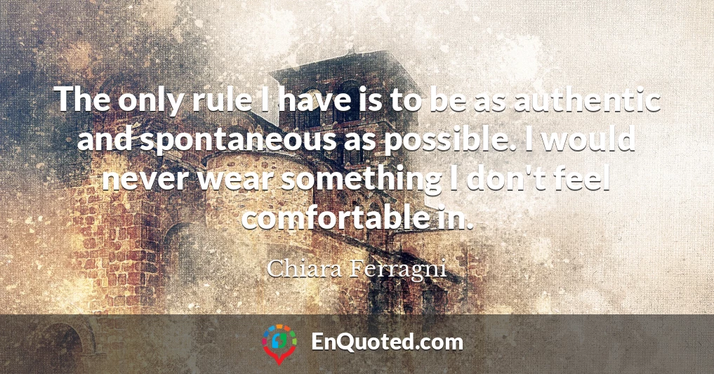 The only rule I have is to be as authentic and spontaneous as possible. I would never wear something I don't feel comfortable in.
