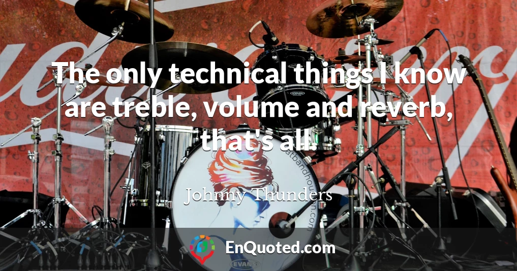 The only technical things I know are treble, volume and reverb, that's all.