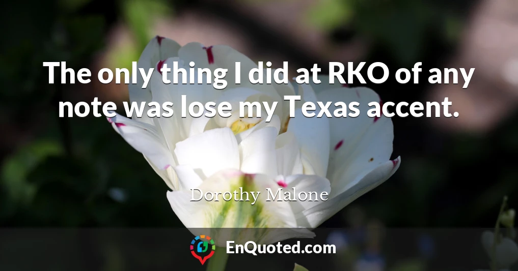 The only thing I did at RKO of any note was lose my Texas accent.