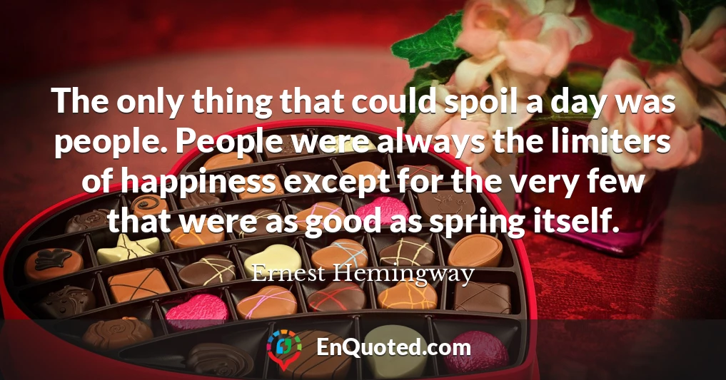 The only thing that could spoil a day was people. People were always the limiters of happiness except for the very few that were as good as spring itself.