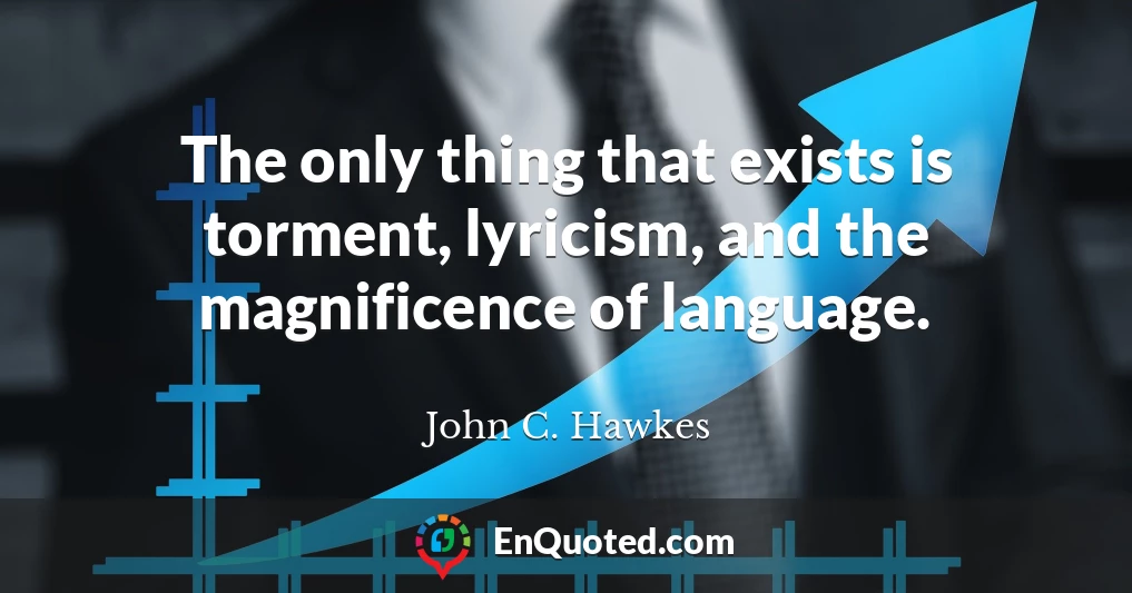 The only thing that exists is torment, lyricism, and the magnificence of language.