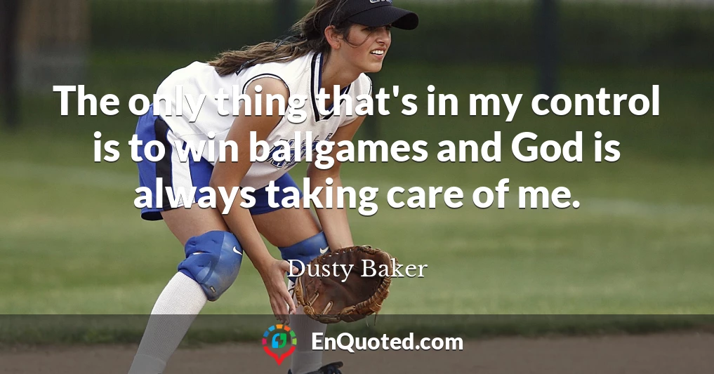 The only thing that's in my control is to win ballgames and God is always taking care of me.
