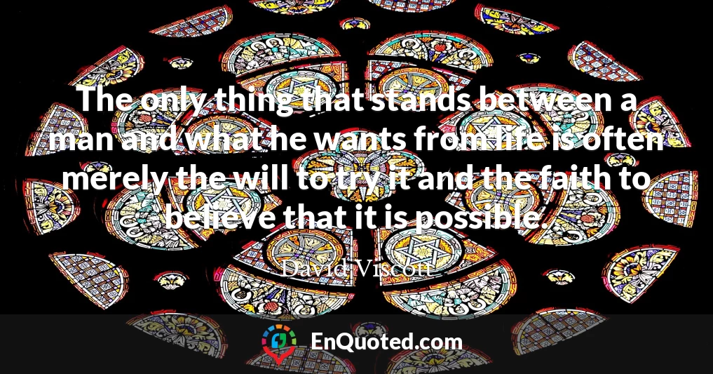 The only thing that stands between a man and what he wants from life is often merely the will to try it and the faith to believe that it is possible.