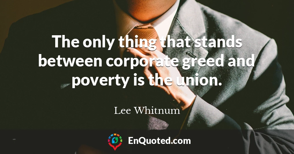 The only thing that stands between corporate greed and poverty is the union.