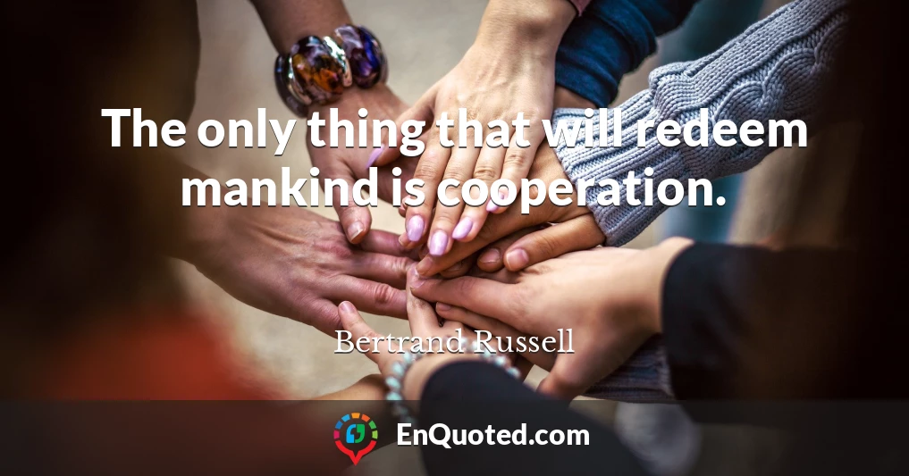 The only thing that will redeem mankind is cooperation.