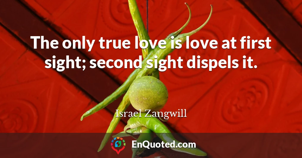 The only true love is love at first sight; second sight dispels it.