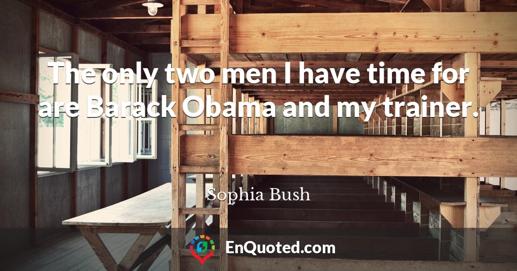 The only two men I have time for are Barack Obama and my trainer.