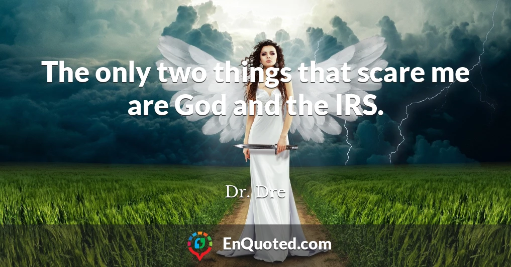 The only two things that scare me are God and the IRS.