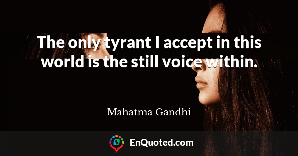 The only tyrant I accept in this world is the still voice within.