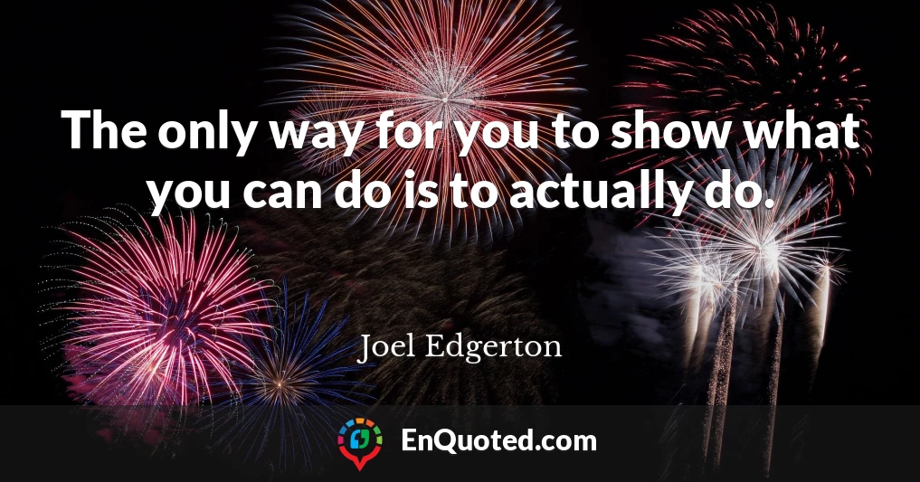 The only way for you to show what you can do is to actually do.