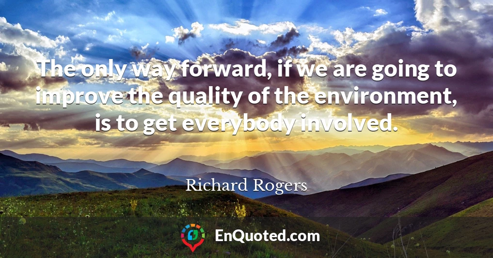 The only way forward, if we are going to improve the quality of the environment, is to get everybody involved.