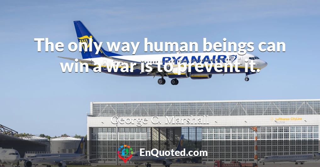 The only way human beings can win a war is to prevent it.