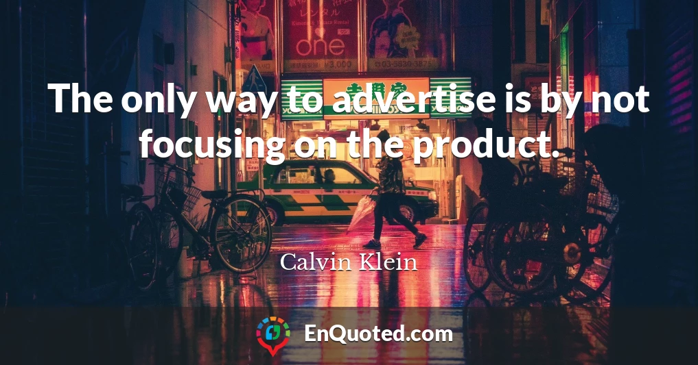 The only way to advertise is by not focusing on the product.