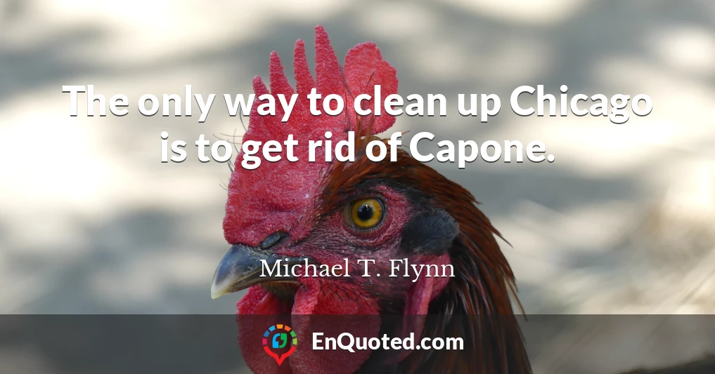 The only way to clean up Chicago is to get rid of Capone.