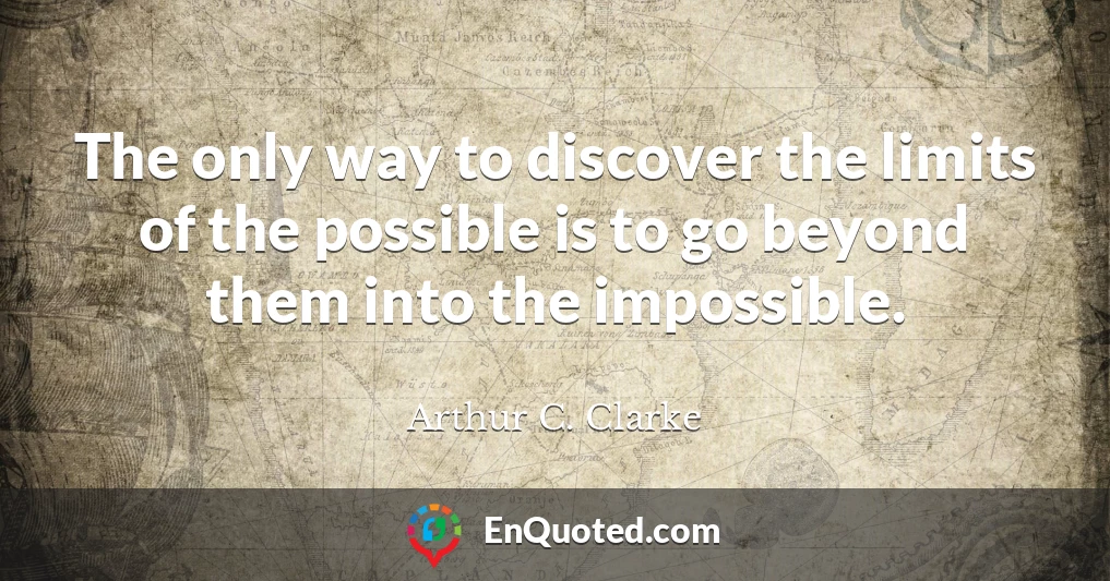 The only way to discover the limits of the possible is to go beyond them into the impossible.