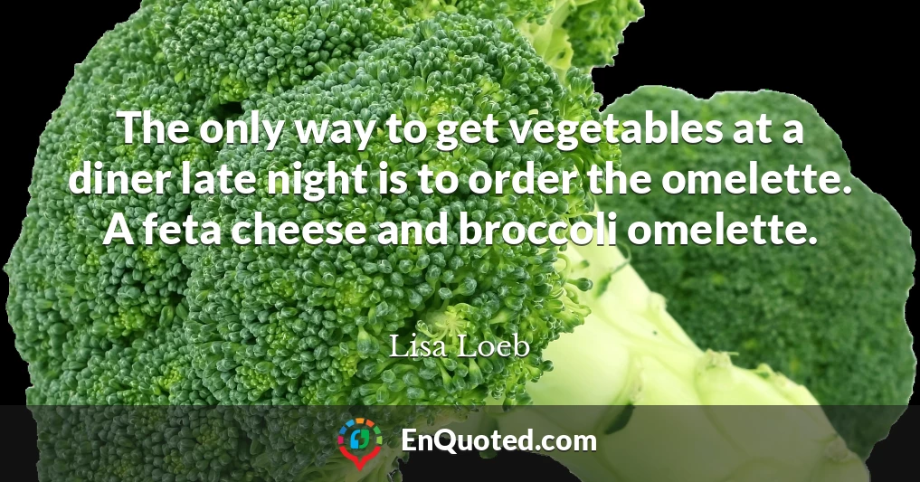 The only way to get vegetables at a diner late night is to order the omelette. A feta cheese and broccoli omelette.